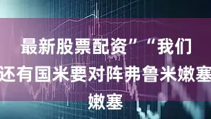 最新股票配资”“我们还有国米要对阵弗鲁米嫩塞