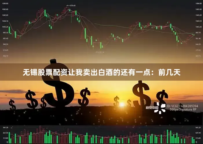 无锡股票配资让我卖出白酒的还有一点：前几天