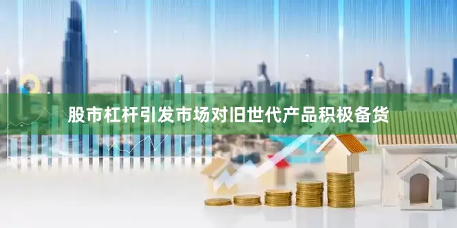 股市杠杆引发市场对旧世代产品积极备货
