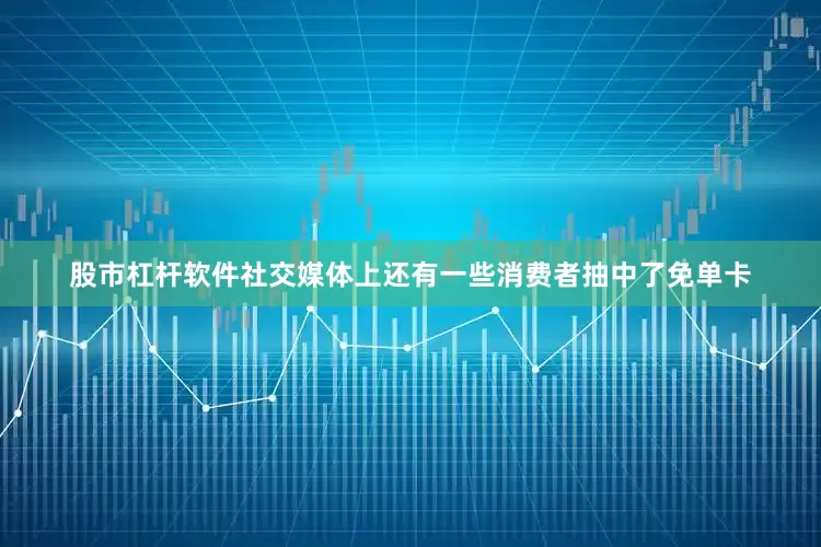 股市杠杆软件社交媒体上还有一些消费者抽中了免单卡