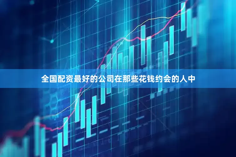 全国配资最好的公司在那些花钱约会的人中