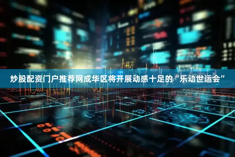炒股配资门户推荐网成华区将开展动感十足的“乐动世运会”