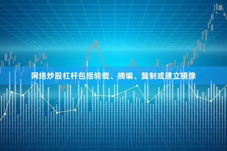 网络炒股杠杆包括转载、摘编、复制或建立镜像