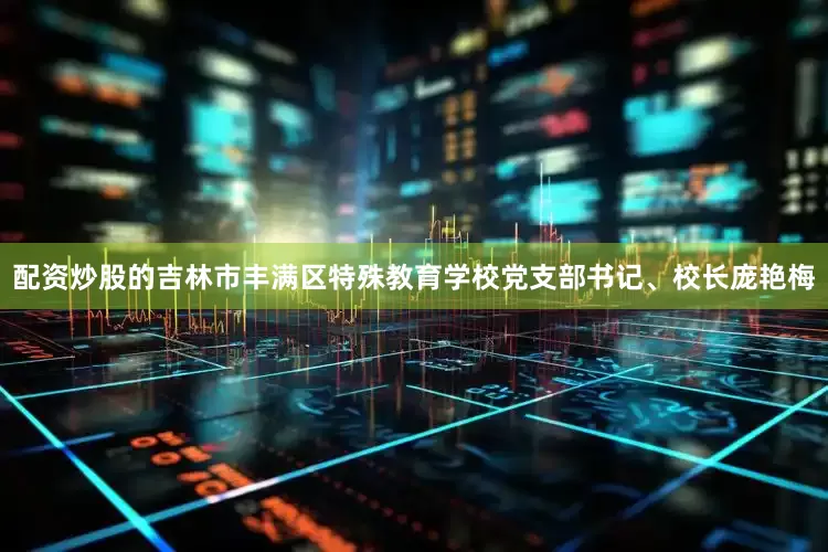 配资炒股的吉林市丰满区特殊教育学校党支部书记、校长庞艳梅