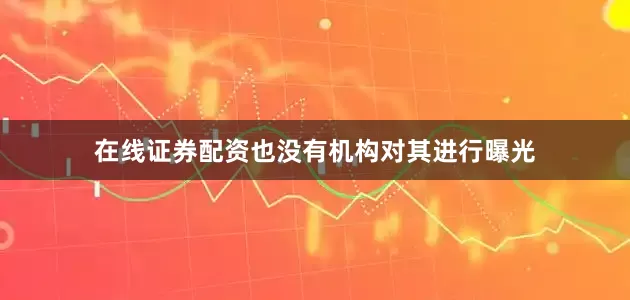 在线证券配资也没有机构对其进行曝光