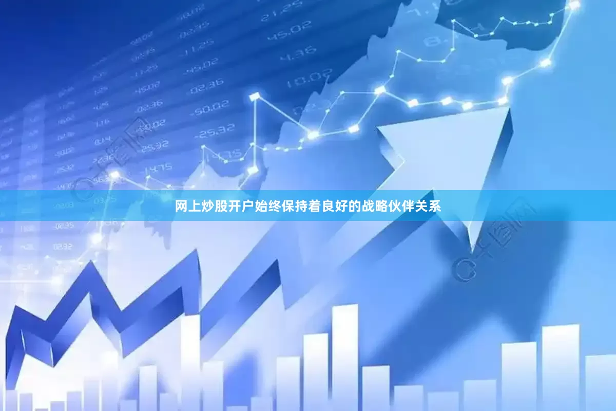 网上炒股开户始终保持着良好的战略伙伴关系