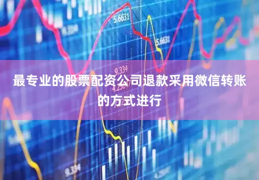 最专业的股票配资公司退款采用微信转账的方式进行