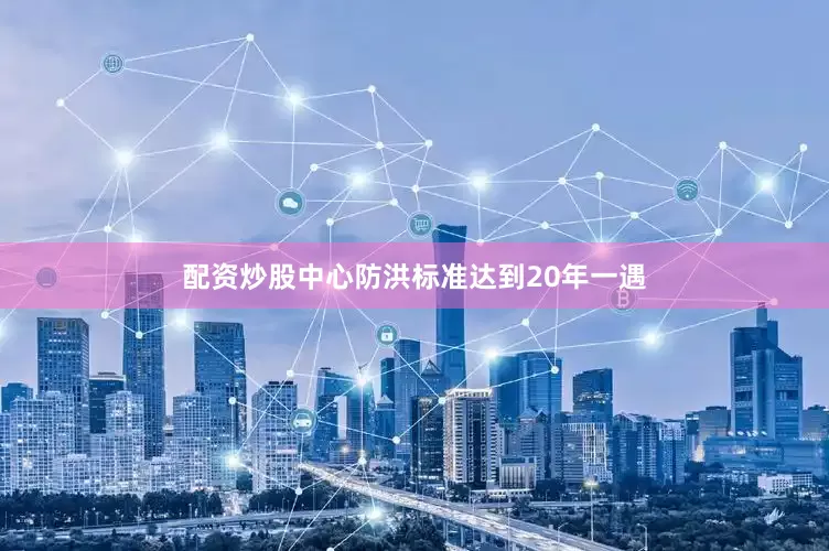 配资炒股中心防洪标准达到20年一遇