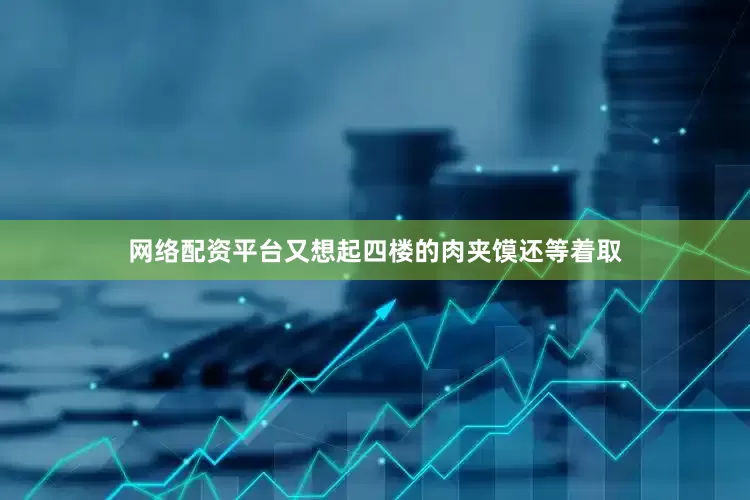 网络配资平台又想起四楼的肉夹馍还等着取