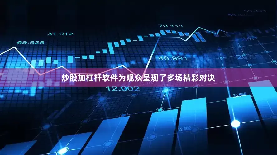 炒股加杠杆软件为观众呈现了多场精彩对决