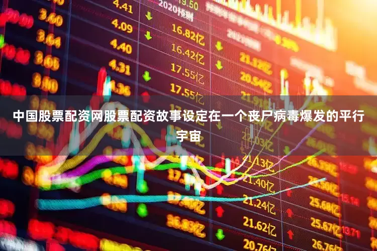 中国股票配资网股票配资故事设定在一个丧尸病毒爆发的平行宇宙